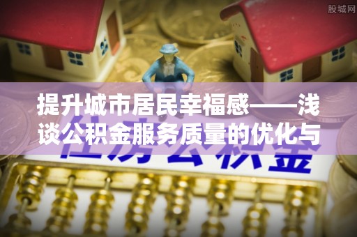 盐湖提升城市居民幸福感——浅谈公积金服务质量的优化与未来