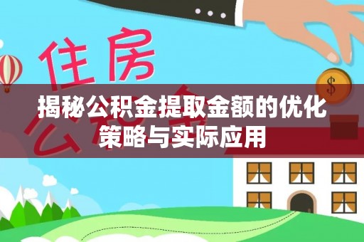 盐湖揭秘公积金提取金额的优化策略与实际应用