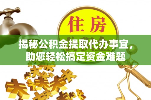盐湖揭秘公积金提取代办事宜，助您轻松搞定资金难题