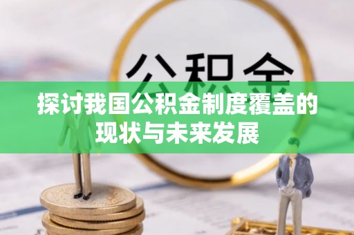盐湖探讨我国公积金制度覆盖的现状与未来发展