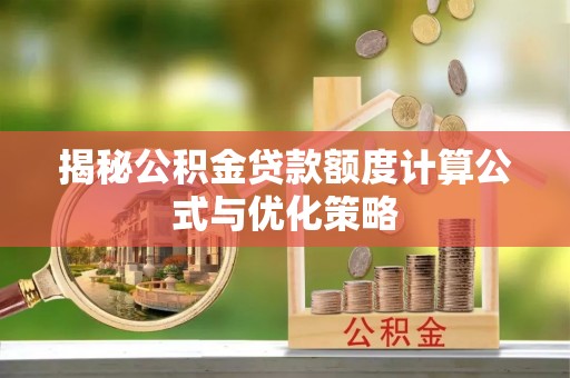 盐湖揭秘公积金贷款额度计算公式与优化策略