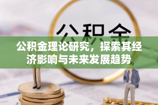 盐湖公积金理论研究，探索其经济影响与未来发展趋势