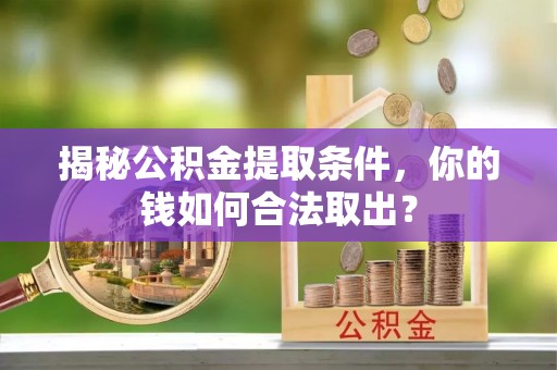 盐湖揭秘公积金提取条件，你的钱如何合法取出？