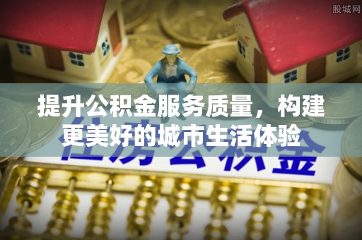 盐湖提升公积金服务质量，构建更美好的城市生活体验