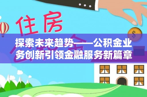 盐湖探索未来趋势——公积金业务创新引领金融服务新篇章