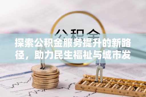 盐湖探索公积金服务提升的新路径，助力民生福祉与城市发展