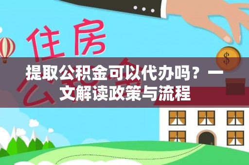 盐湖提取公积金可以代办吗？一文解读政策与流程
