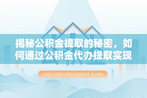 盐湖揭秘公积金提取的秘密，如何通过公积金代办提取实现财务自由