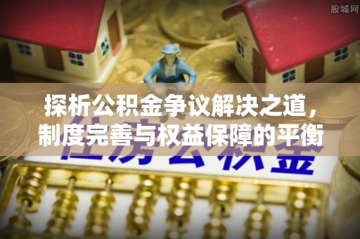 盐湖探析公积金争议解决之道，制度完善与权益保障的平衡点