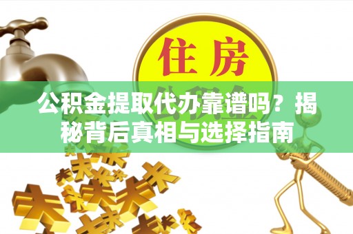 盐湖公积金提取代办靠谱吗？揭秘背后真相与选择指南