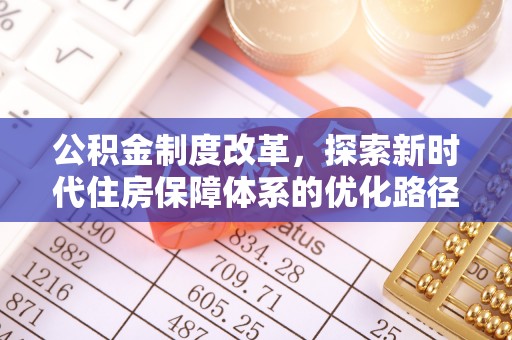 盐湖公积金制度改革，探索新时代住房保障体系的优化路径