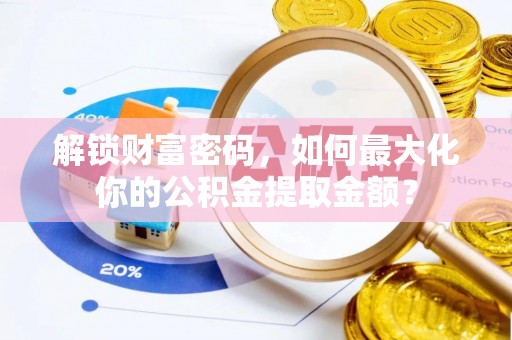 盐湖解锁财富密码，如何最大化你的公积金提取金额？