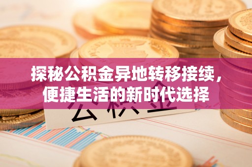 盐湖探秘公积金异地转移接续，便捷生活的新时代选择