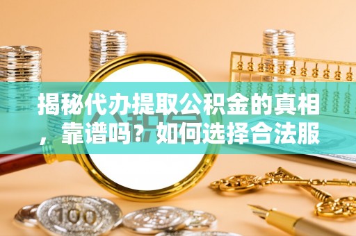 盐湖揭秘代办提取公积金的真相，靠谱吗？如何选择合法服务？