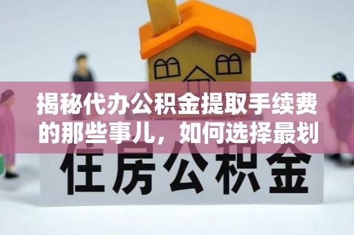 盐湖揭秘代办公积金提取手续费的那些事儿，如何选择最划算的服务？