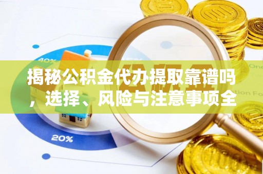 盐湖揭秘公积金代办提取靠谱吗，选择、风险与注意事项全解析