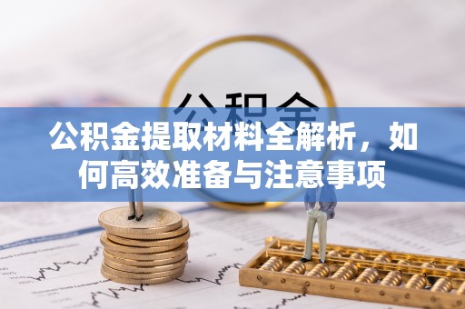 盐湖公积金提取材料全解析，如何高效准备与注意事项