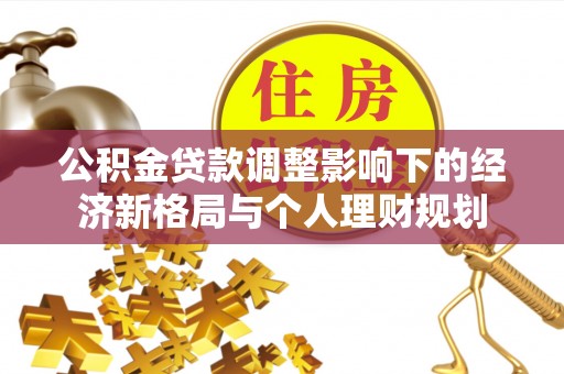 盐湖公积金贷款调整影响下的经济新格局与个人理财规划