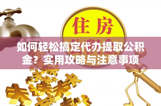 盐湖如何轻松搞定代办提取公积金？实用攻略与注意事项