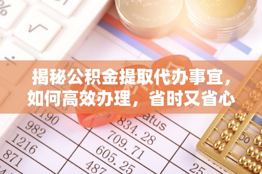 盐湖揭秘公积金提取代办事宜，如何高效办理，省时又省心？