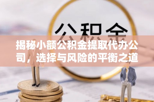 盐湖揭秘小额公积金提取代办公司，选择与风险的平衡之道