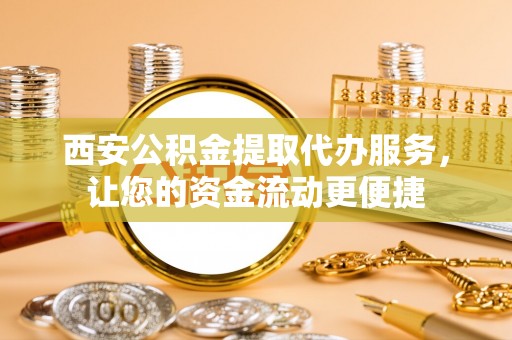 盐湖西安公积金提取代办服务，让您的资金流动更便捷