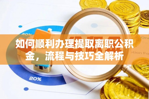 盐湖如何顺利办理提取离职公积金，流程与技巧全解析
