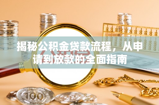 盐湖揭秘公积金贷款流程，从申请到放款的全面指南