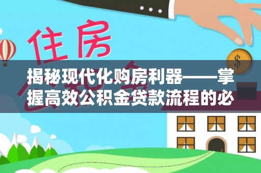 盐湖揭秘现代化购房利器——掌握高效公积金贷款流程的必备指南