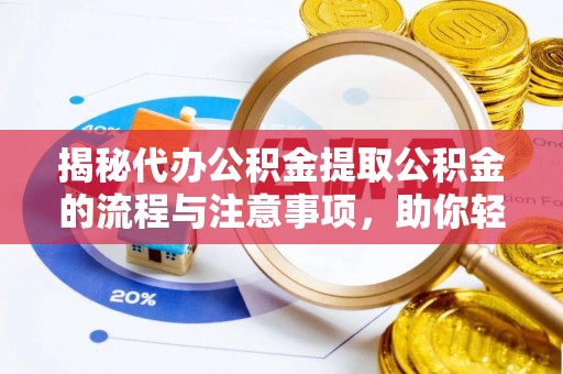 盐湖揭秘代办公积金提取公积金的流程与注意事项，助你轻松拿回属于你的钱