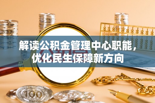 盐湖解读公积金管理中心职能，优化民生保障新方向