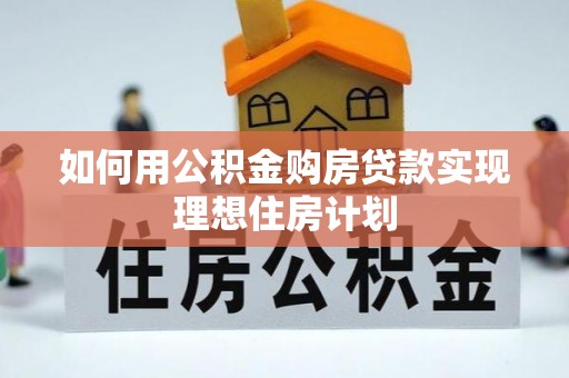 盐湖如何用公积金购房贷款实现理想住房计划