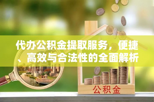 盐湖代办公积金提取服务，便捷、高效与合法性的全面解析