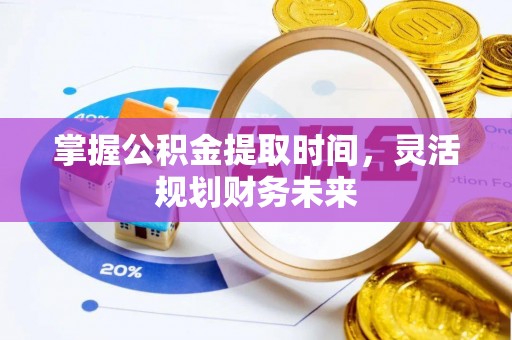 盐湖掌握公积金提取时间，灵活规划财务未来