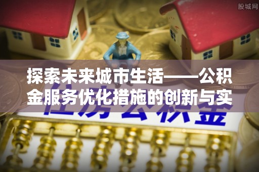 盐湖探索未来城市生活——公积金服务优化措施的创新与实践