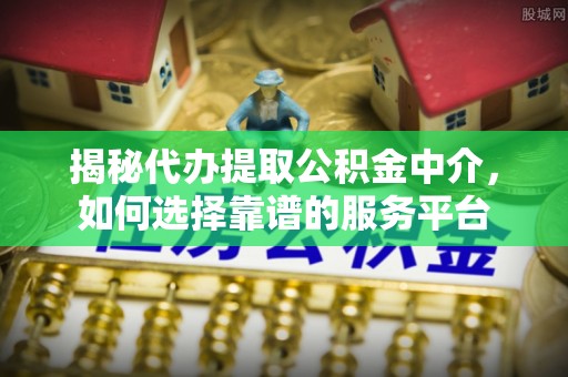 盐湖揭秘代办提取公积金中介，如何选择靠谱的服务平台