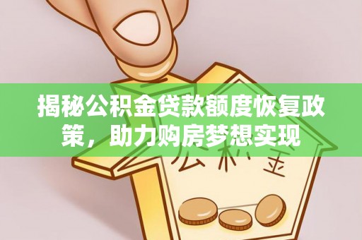 盐湖揭秘公积金贷款额度恢复政策，助力购房梦想实现