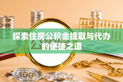 盐湖探索住房公积金提取与代办的便捷之道