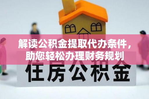 盐湖解读公积金提取代办条件，助您轻松办理财务规划