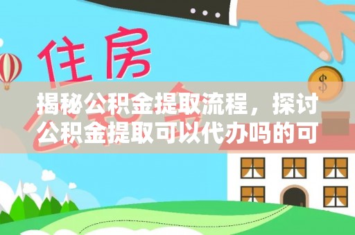 盐湖揭秘公积金提取流程，探讨公积金提取可以代办吗的可行性与注意事项