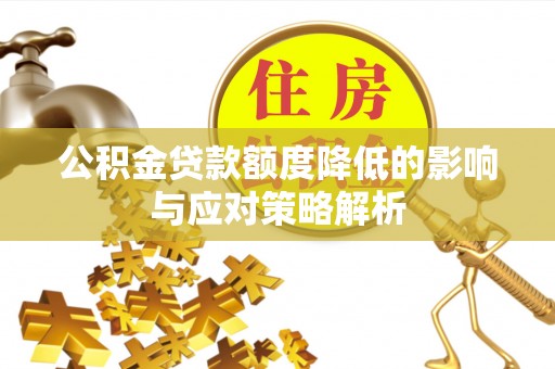 盐湖公积金贷款额度降低的影响与应对策略解析