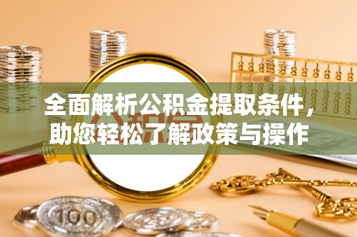 盐湖全面解析公积金提取条件，助您轻松了解政策与操作