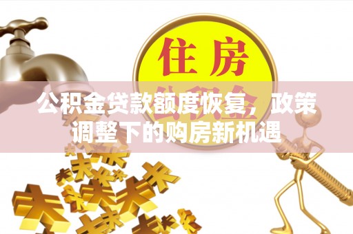 盐湖公积金贷款额度恢复，政策调整下的购房新机遇