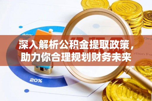 盐湖深入解析公积金提取政策，助力你合理规划财务未来