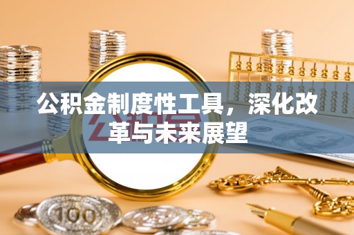 盐湖公积金制度性工具，深化改革与未来展望