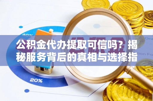盐湖公积金代办提取可信吗？揭秘服务背后的真相与选择指南
