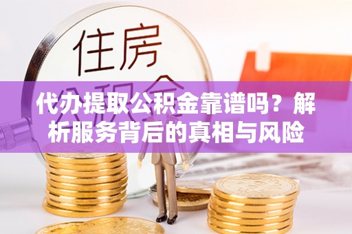 盐湖代办提取公积金靠谱吗？解析服务背后的真相与风险