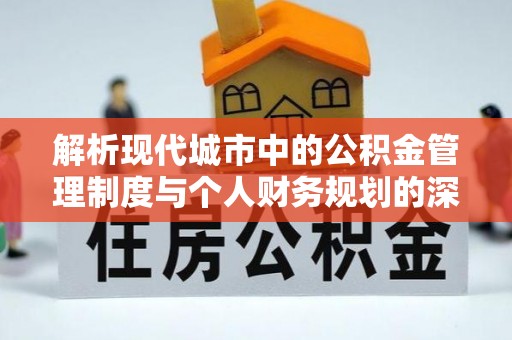 盐湖解析现代城市中的公积金管理制度与个人财务规划的深度关联