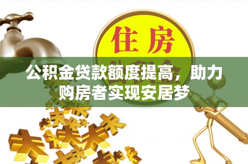 盐湖公积金贷款额度提高，助力购房者实现安居梦