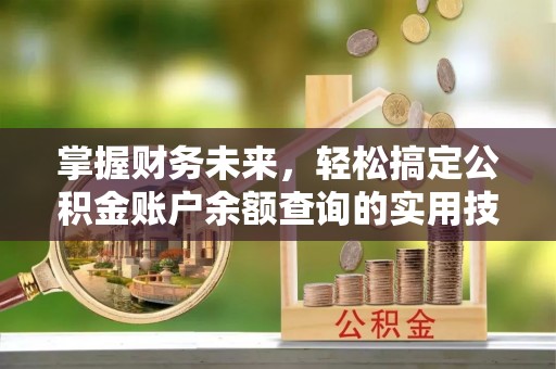 盐湖掌握财务未来，轻松搞定公积金账户余额查询的实用技巧